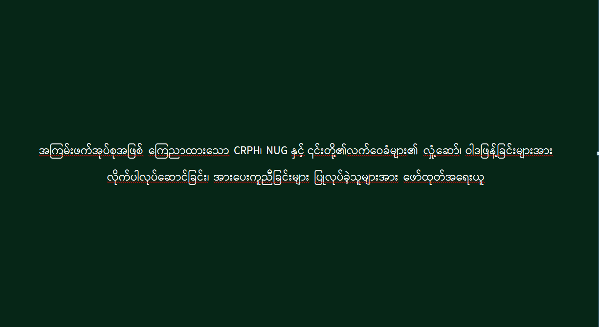 အကြမ်းဖက်အုပ်စုအဖြစ် ကြေညာထားသော CRPH၊ NUG နှင့် ၎င်းတို့၏လက်ဝေခံများ၏ လှုံ့ဆော်၊ ဝါဒဖြန့်ခြင်းများအား လိုက်ပါလုပ်ဆောင်ခြင်း၊ အားပေးကူညီခြင်းများ ပြုလုပ်ခဲ့သူများအား ဖော်ထုတ်အရေးယူ